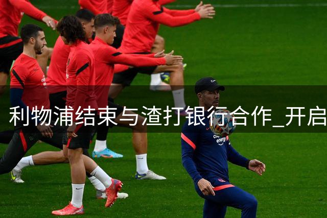 利物浦结束与渣打银行合作 开启新球衣赞助商寻找